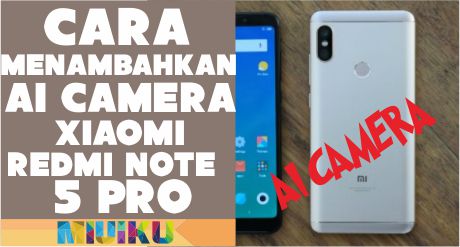 Cara Menambahkan AI Camera Xiaomi Redmi Note 5 Pro dengan Mudah