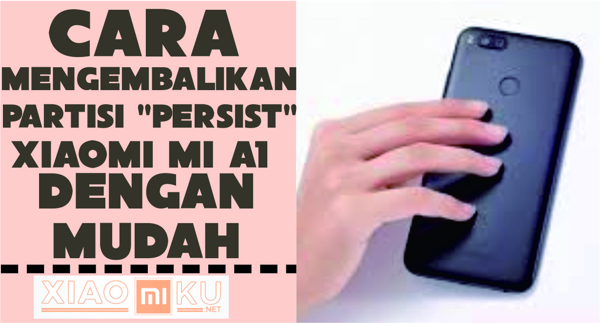 Cara Mengembalikan Partisi "persist" Xiaomi Mi A1 dengan Mudah