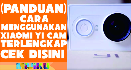 Panduan Cara Menggunakan Xiaomi Yi Action Cam Terlengkap