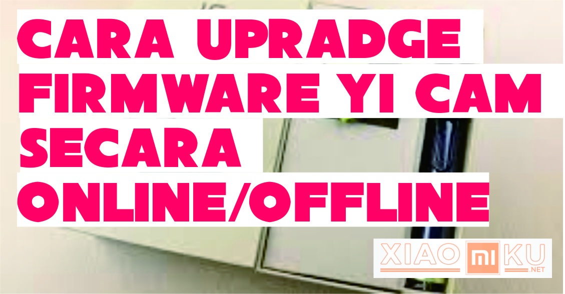 Cara Upradge Firmware Xiaomi Yi Cam Offline Maupun Online