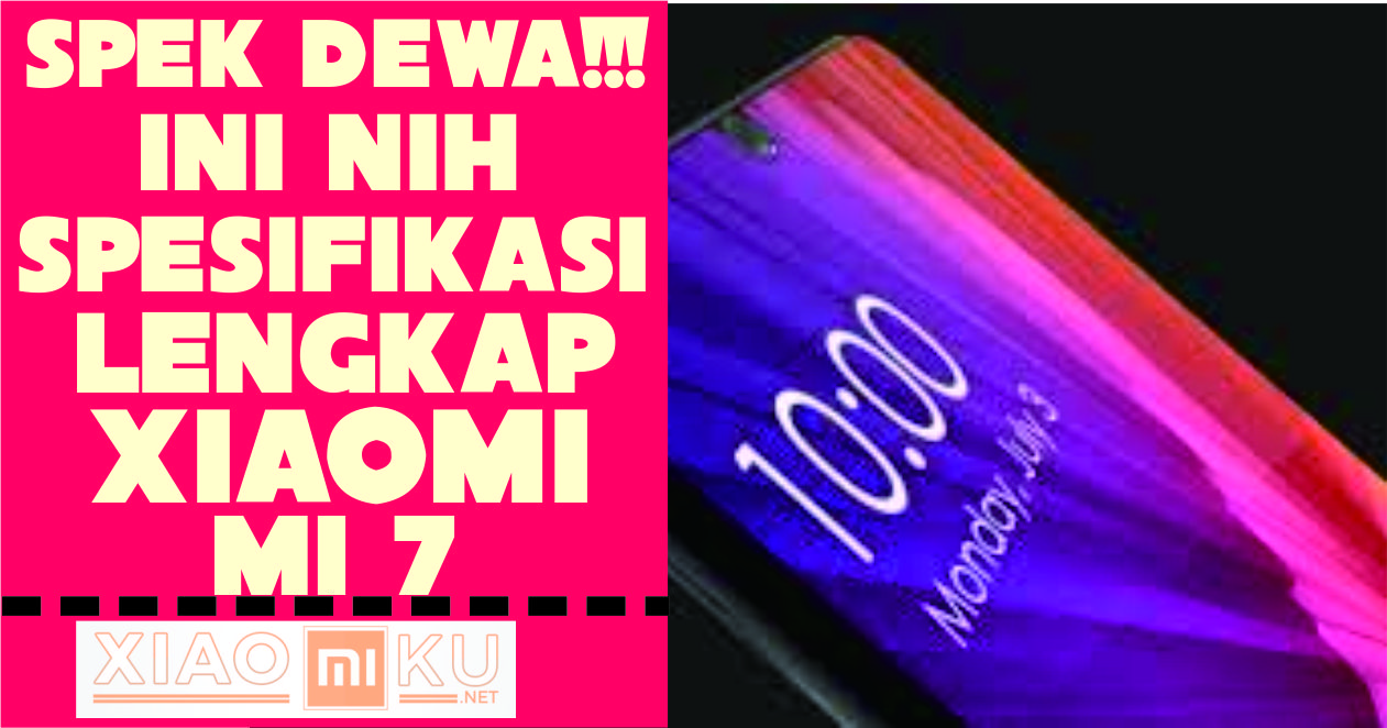 Spesifikasi dan Harga Xiaomi Mi 7, Spek yang Bikin Kamu Ngiler!