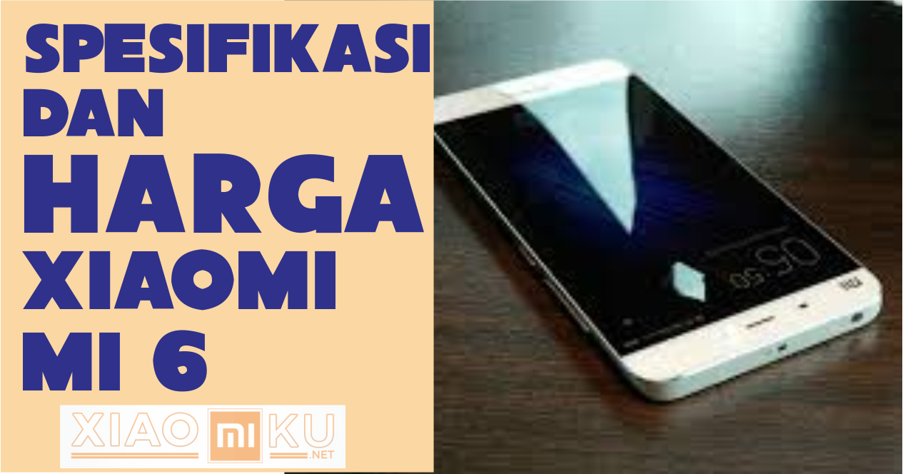 Spesifikasi dan Harga Xiaomi Mi6 Smartphone Baru Xiaomi