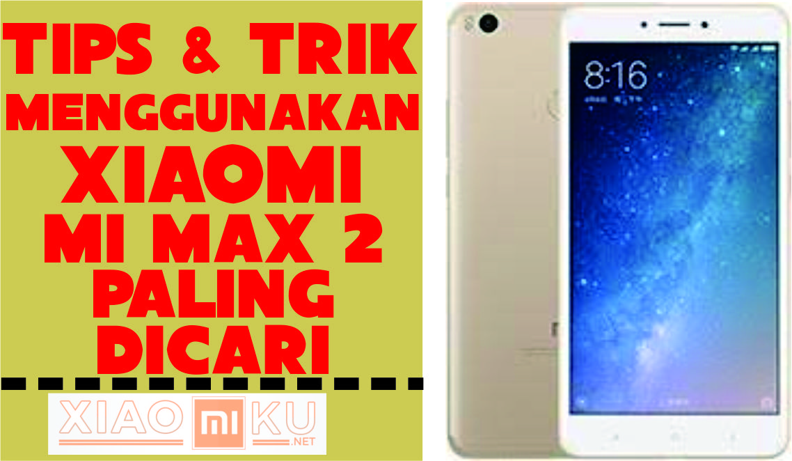 Tips dan Trik Menggunakan Xiaomi Mi Max 2 yang Paling Sering Dicari